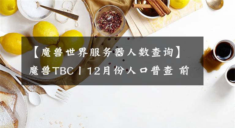 【魔兽世界服务器人数查询】魔兽TBC丨12月份人口普查 前十大服多是单边服务器 麻了