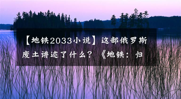 【地铁2033小说】这部俄罗斯废土讲述了什么？《地铁：归来》