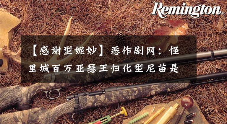 【感谢型妮妙】恶作剧网:怪里城百万亚瑟王归化型尼苗是否脱离进化,归化型尼苗是否脱离进化功能评价?