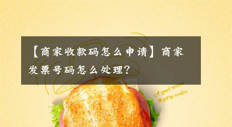 【商家收款码怎么申请】商家发票号码怎么处理?