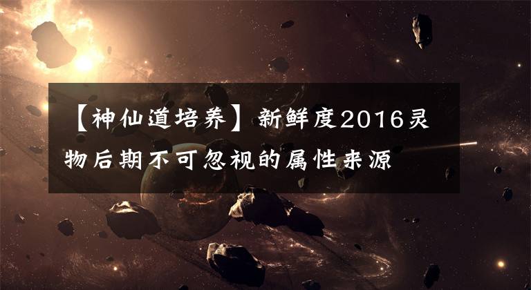 【神仙道培养】新鲜度2016灵物后期不可忽视的属性来源