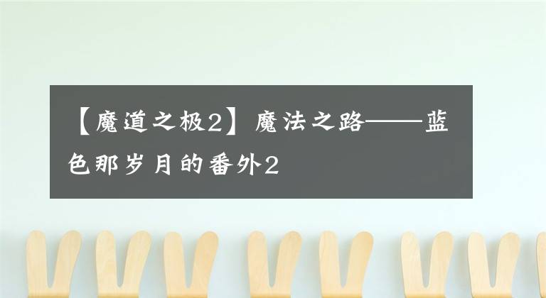 【魔道之极2】魔法之路——蓝色那岁月的番外2