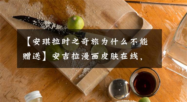 【安琪拉时之奇旅为什么不能赠送】安吉拉漫画皮肤在线,以660分券开始,710分券返还