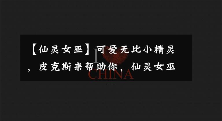 【仙灵女巫】可爱无比小精灵，皮克斯来帮助你，仙灵女巫露露的教学解析