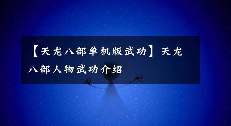 【天龙八部单机版武功】天龙八部人物武功介绍
