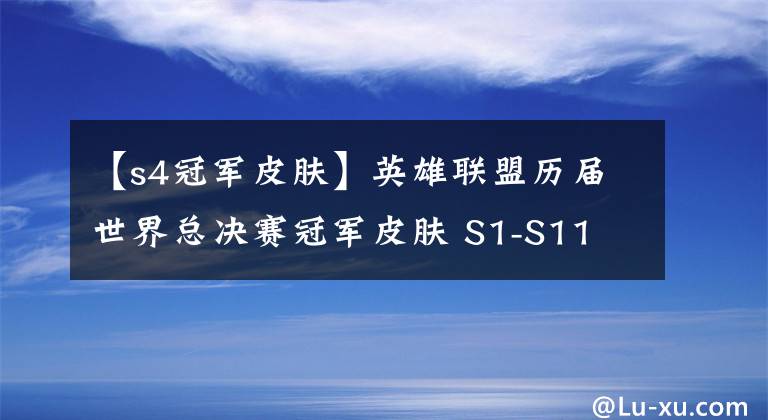【s4冠军皮肤】英雄联盟历届世界总决赛冠军皮肤 S1-S11