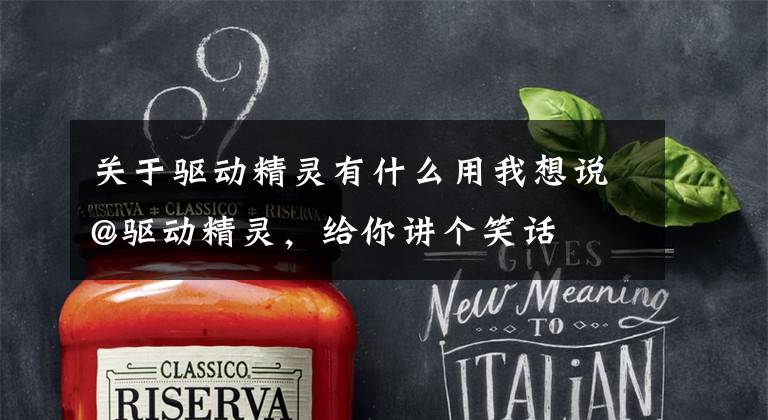 关于驱动精灵有什么用我想说@驱动精灵,给你讲个笑话