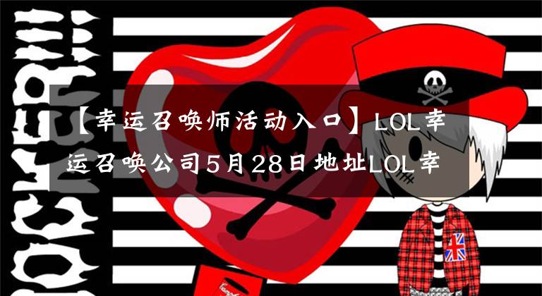 【幸运召唤师活动入口】LOL幸运召唤公司5月28日地址LOL幸运召唤公司5月主页门户网站