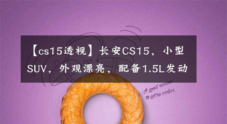 【cs15透视】长安CS15，小型SUV，外观漂亮，配备1.5L发动机5档手动变速箱。