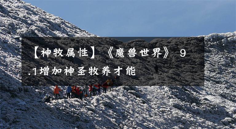 【神牧属性】《魔兽世界》 9.1增加神圣牧养才能