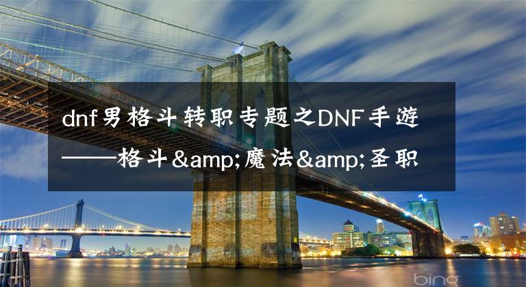 dnf男格斗转职专题之DNF手游——格斗&魔法&圣职转职篇