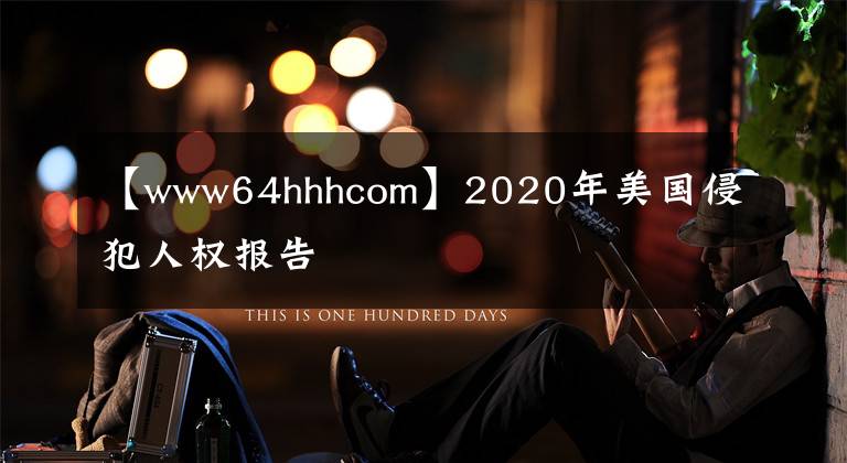 【www64hhhcom】2020年美国侵犯人权报告