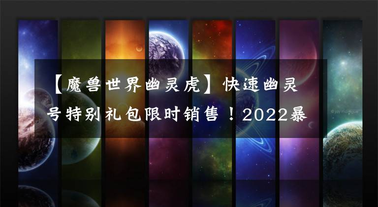 【魔兽世界幽灵虎】快速幽灵号特别礼包限时销售！2022暴雪打折季魔兽世界特别热公开赛