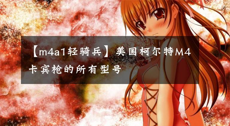【m4a1轻骑兵】美国柯尔特M4卡宾枪的所有型号