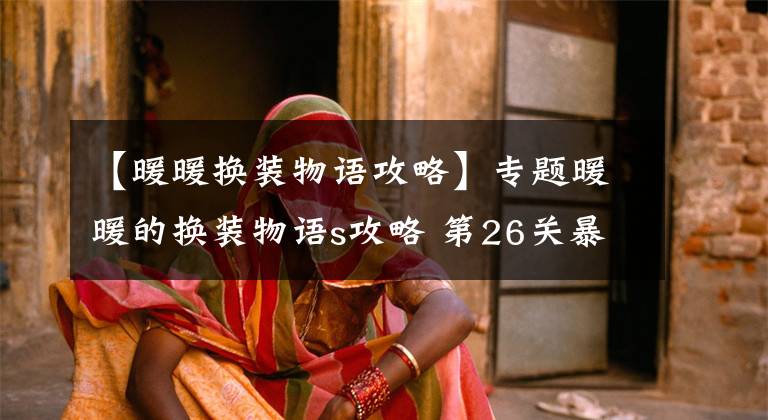 【暖暖换装物语攻略】专题暖暖的换装物语s攻略 第26关暴走团什么的