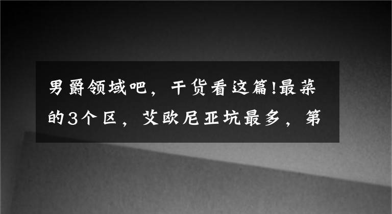 男爵领域吧,干货看这篇!最菜的3个区,艾欧尼亚坑最多,第一是公认新手乐园