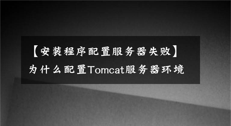 【安装程序配置服务器失败】为什么配置Tomcat服务器环境变量时总是出错?其实很简单。