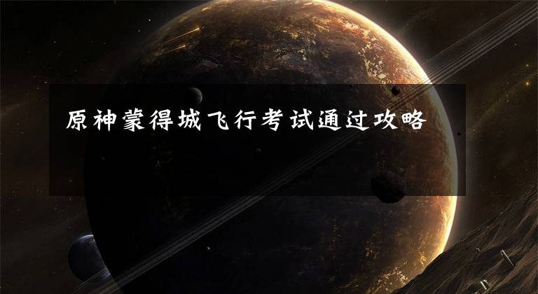 原神蒙得城飞行考试通过攻略