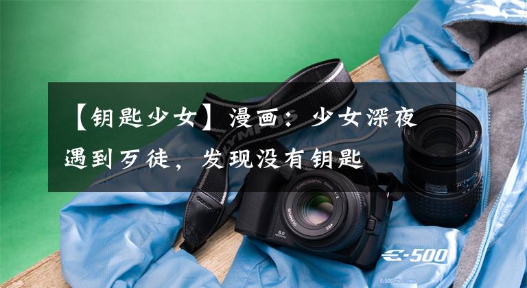 【钥匙少女】漫画:少女深夜遇到歹徒,发现没有钥匙