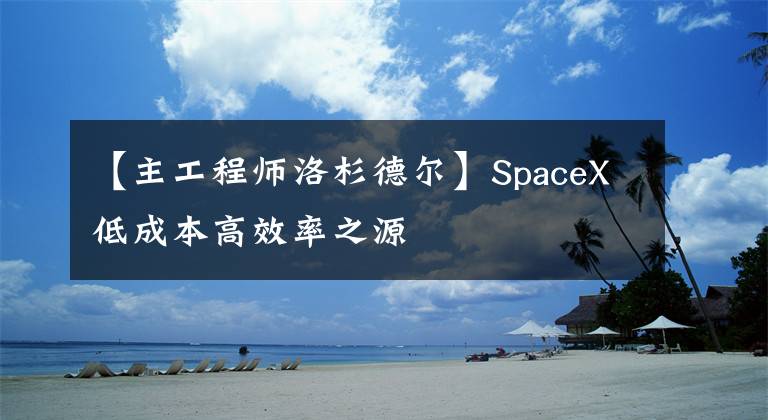 【主工程师洛杉德尔】SpaceX低成本高效率之源