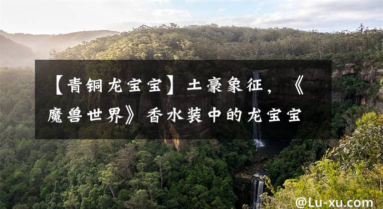 【青铜龙宝宝】土豪象征，《魔兽世界》香水装中的龙宝宝们