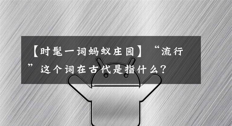 【时髦一词蚂蚁庄园】“流行”这个词在古代是指什么？