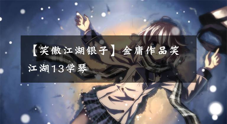 【笑傲江湖银子】金庸作品笑江湖13学琴