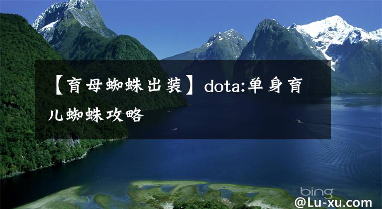 【育母蜘蛛出装】dota:单身育儿蜘蛛攻略