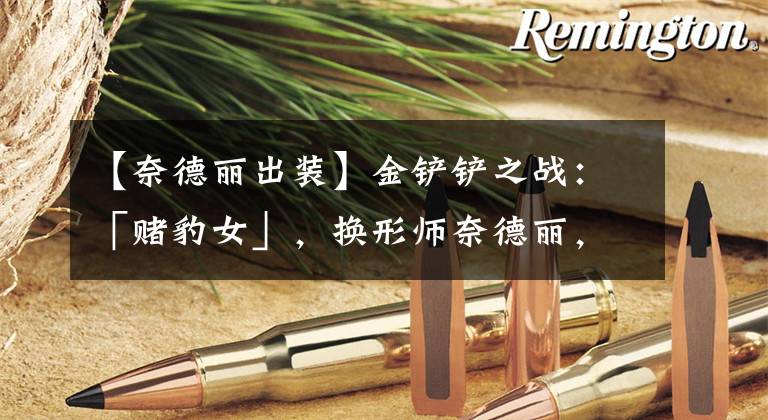 【奈德丽出装】金铲铲之战：「赌豹女」，换形师奈德丽，T0低费赌狗