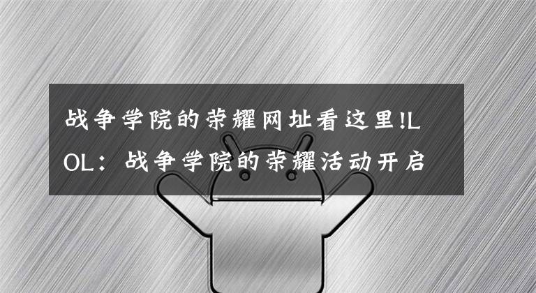 战争学院的荣耀网址看这里!LOL:战争学院的荣耀活动开启了,英雄皮肤低至4折!