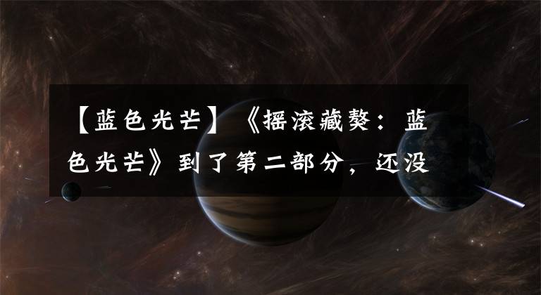 【蓝色光芒】《摇滚藏獒：蓝色光芒》到了第二部分，还没有掌握自己的观众是谁