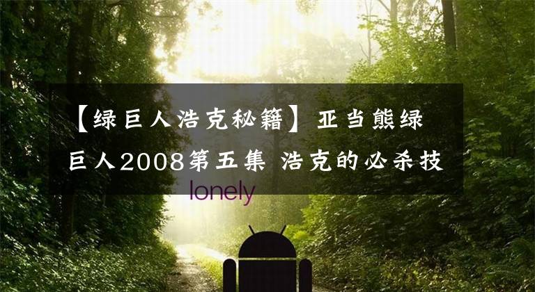 【绿巨人浩克秘籍】亚当熊绿巨人2008第五集 浩克的必杀技