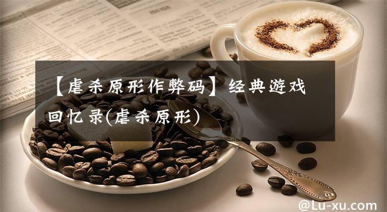 【虐杀原形作弊码】经典游戏回忆录(虐杀原形)