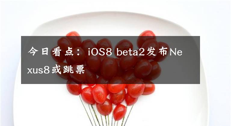 今日看点:iOS8 beta2发布Nexus8或跳票