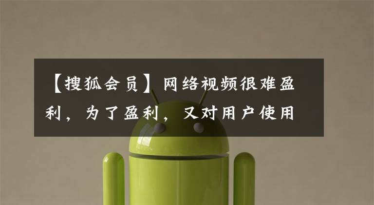 【搜狐会员】网络视频很难盈利,为了盈利,又对用户使用了新的手段。