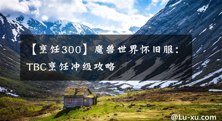 【烹饪300】魔兽世界怀旧服：TBC烹饪冲级攻略