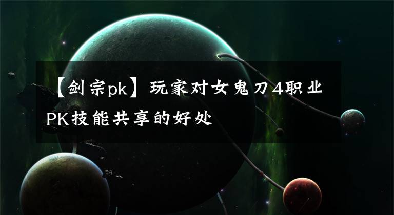 【剑宗pk】玩家对女鬼刀4职业PK技能共享的好处