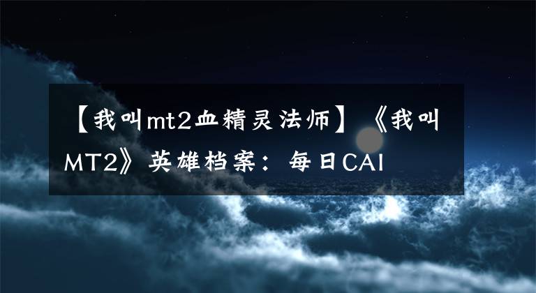 【我叫mt2血精灵法师】《我叫MT2》英雄档案:每日CAI