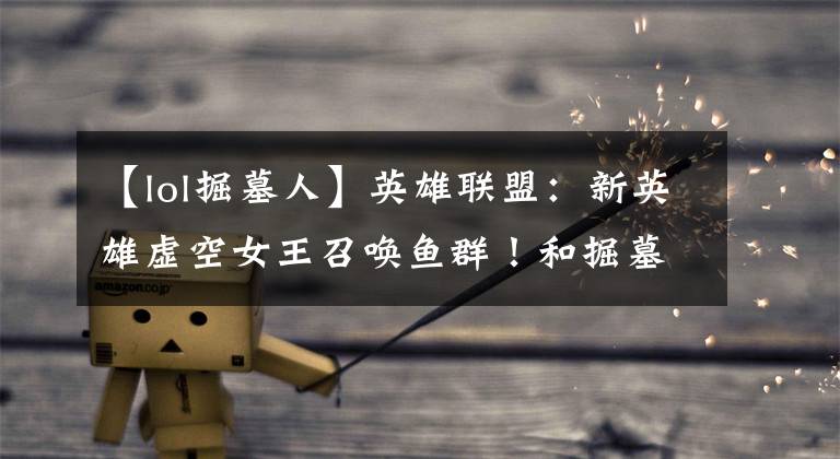 【lol掘墓人】英雄联盟:新英雄虚空女王召唤鱼群!和掘墓人差不多。谁更强