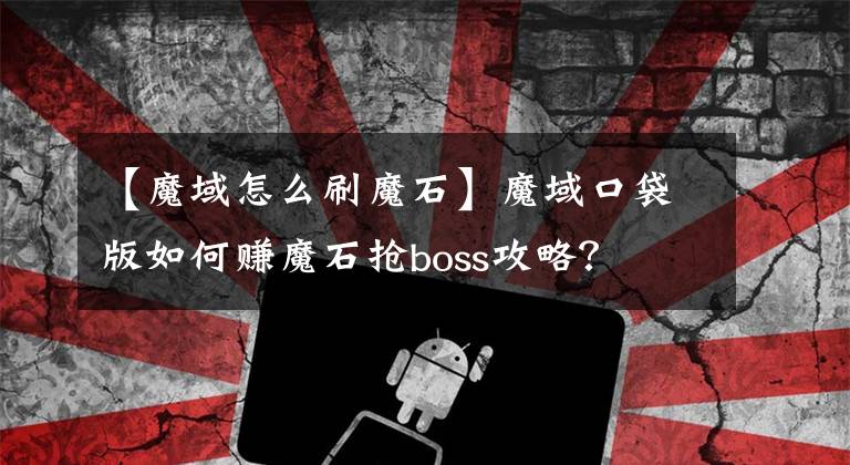 【魔域怎么刷魔石】魔域口袋版如何赚魔石抢boss攻略?
