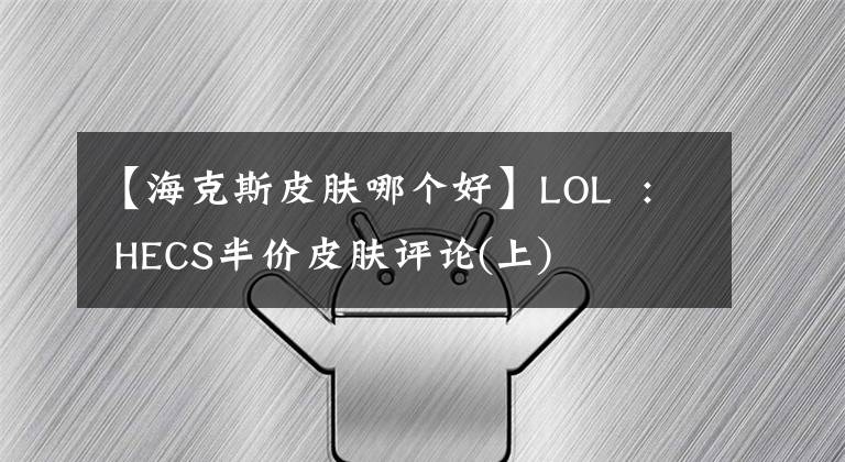 【海克斯皮肤哪个好】LOL : HECS半价皮肤评论(上)