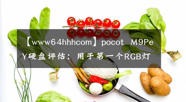 【www64hhhcom】pocot  M9PeY硬盘评估:用于第一个RGB灯的PCI-E高性能硬盘
