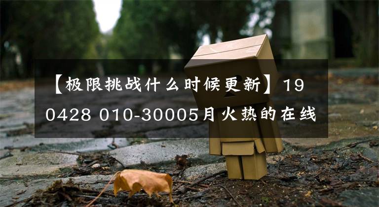 【极限挑战什么时候更新】190428 010-30005月火热的在线!还有,看高手雷怎么开。