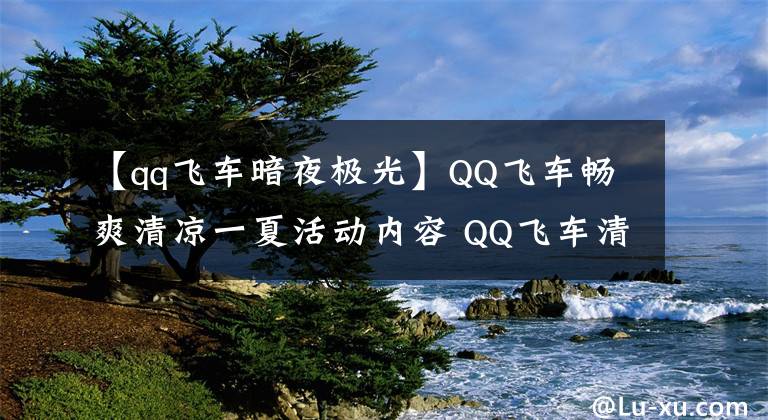 【qq飞车暗夜极光】QQ飞车畅爽清凉一夏活动内容 QQ飞车清凉一夏永久A车兑换