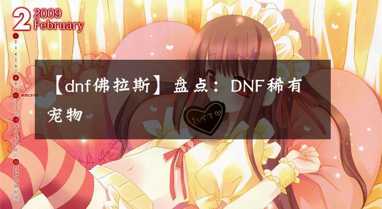 【dnf佛拉斯】盘点：DNF稀有宠物