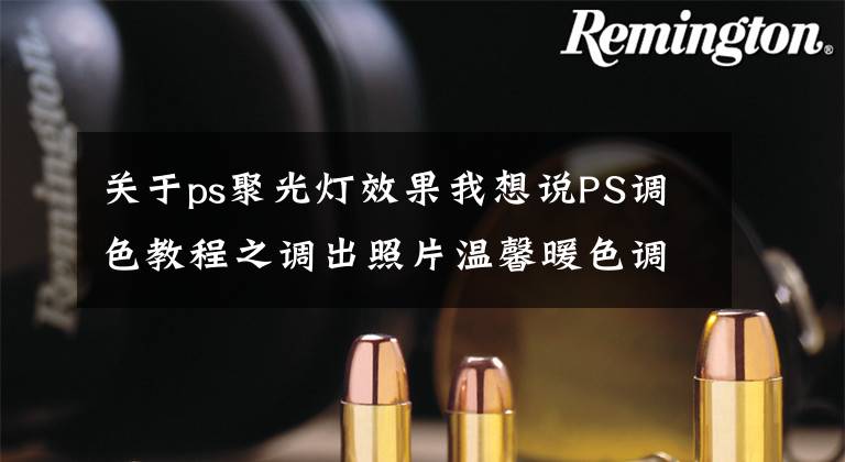 关于ps聚光灯效果我想说PS调色教程之调出照片温馨暖色调效果