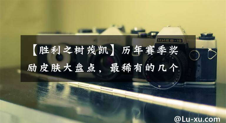 【胜利之树茂凯】历年赛季奖励皮肤大盘点，最稀有的几个你拿到了吗？