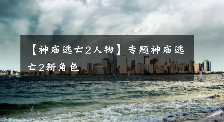 【神庙逃亡2人物】专题神庙逃亡2新角色