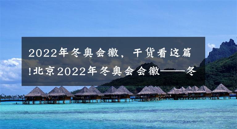 2022年冬奥会徽，干货看这篇!北京2022年冬奥会会徽——冬梦