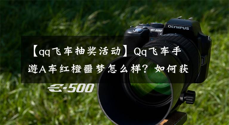 【qq飞车抽奖活动】Qq飞车手游A车红橙噩梦怎么样?如何获得汽车红橙噩梦抽奖技术